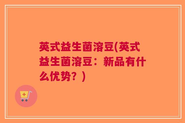 英式益生菌溶豆(英式益生菌溶豆:新品有什么优势?)
