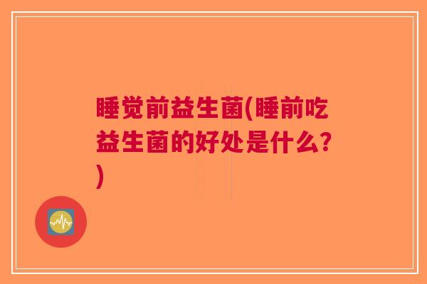 睡觉前益生菌(睡前吃益生菌的好处是什么?)