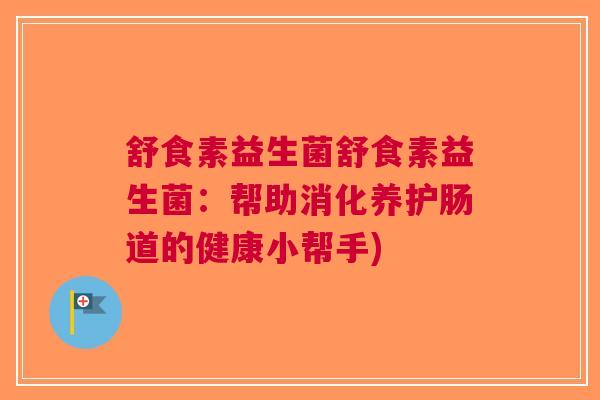 舒食素益生菌舒食素益生菌:帮助消化养护肠道的健康小帮手)