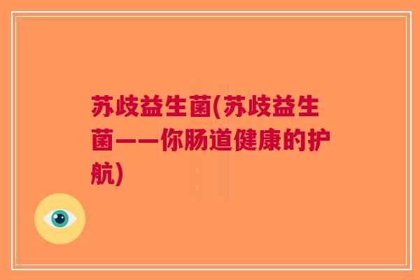 苏歧益生菌(苏歧益生菌——你肠道健康的护航)