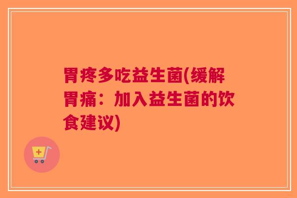 胃疼多吃益生菌(缓解胃痛：加入益生菌的饮食建议)