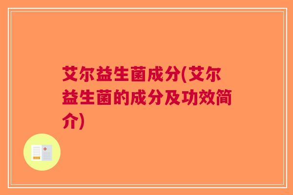 艾尔益生菌成分(艾尔益生菌的成分及功效简介)