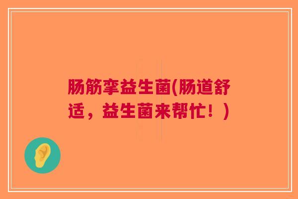 肠筋挛益生菌(肠道舒适,益生菌来帮忙!)