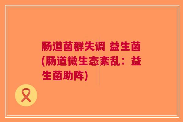 肠道菌群失调 益生菌(肠道微生态紊乱：益生菌助阵)