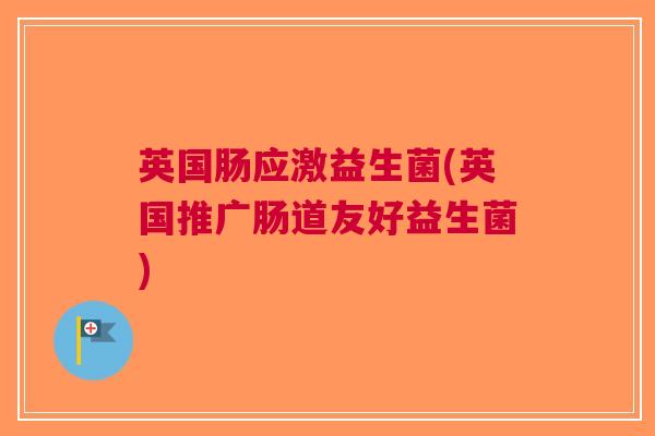 英国肠应激益生菌(英国推广肠道友好益生菌)