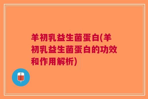 羊初乳益生菌蛋白(羊初乳益生菌蛋白的功效和作用解析)