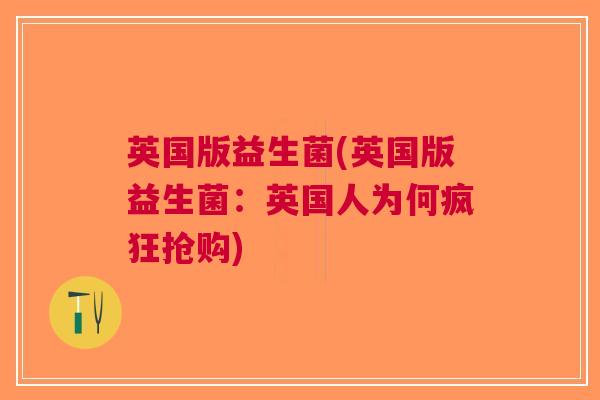 英国版益生菌(英国版益生菌:英国人为何疯狂抢购)