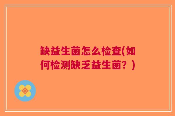 缺益生菌怎么检查(如何检测缺乏益生菌?)