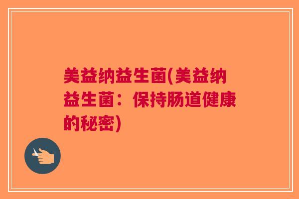 美益纳益生菌(美益纳益生菌:保持肠道健康的秘密)