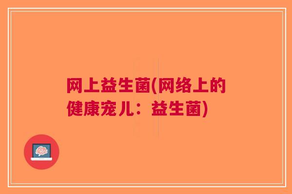 网上益生菌(网络上的健康宠儿:益生菌)