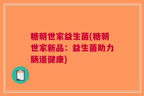 糖朝世家益生菌(糖朝世家新品：益生菌助力肠道健康)