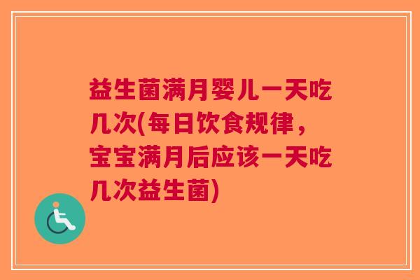 益生菌满月婴儿一天吃几次(每日饮食规律,宝宝满月后应该一天吃几次益生菌)