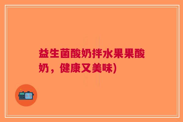 益生菌酸奶拌水果果酸奶,健康又美味)