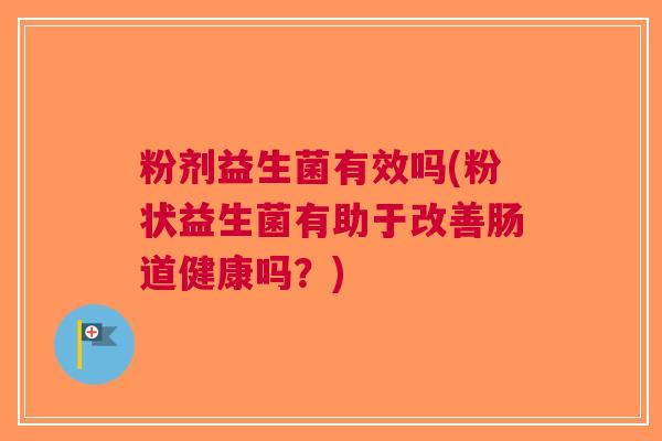 粉剂益生菌有效吗(粉状益生菌有助于改善肠道健康吗?)