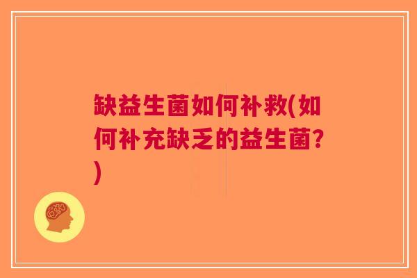 缺益生菌如何补救(如何补充缺乏的益生菌?)