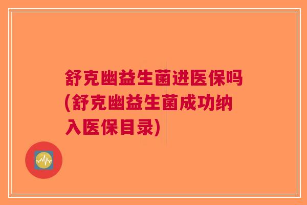 舒克幽益生菌进医保吗(舒克幽益生菌成功纳入医保目录)