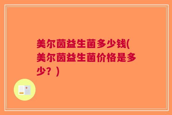 美尔茵益生菌多少钱(美尔茵益生菌价格是多少?)