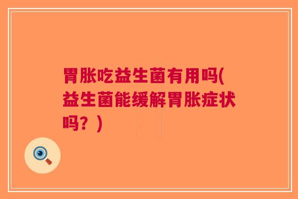 胃胀吃益生菌有用吗(益生菌能缓解胃胀症状吗?)