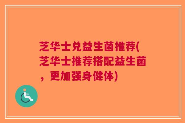 芝华士兑益生菌推荐(芝华士推荐搭配益生菌,更加强身健体) 芝华士兑益生菌推荐(芝华士推荐搭配益生菌,更加强身健体)