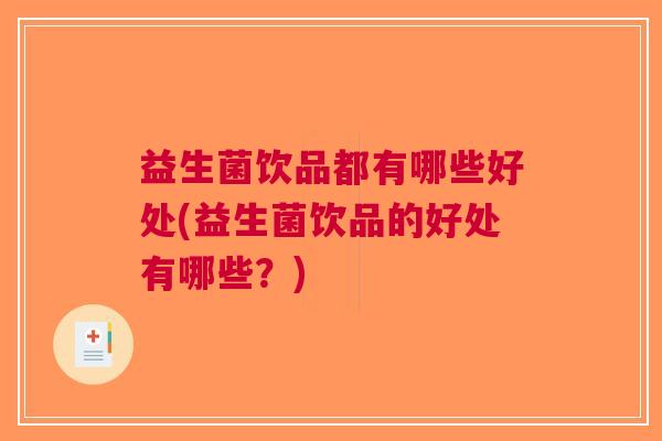 益生菌饮品都有哪些好处(益生菌饮品的好处有哪些?) 益生菌饮品都有哪些好处(益生菌饮品的好处有哪些?)