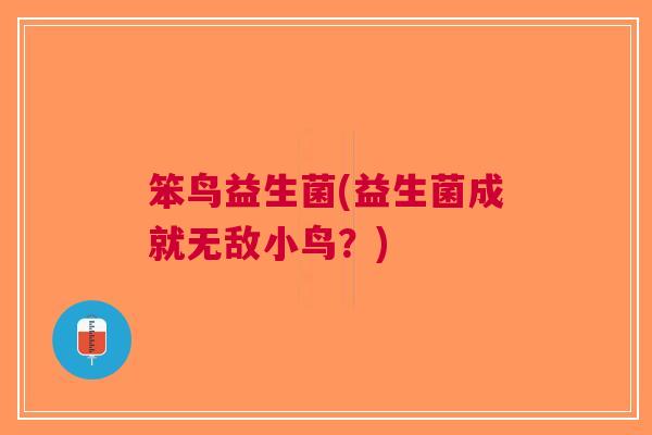 笨鸟益生菌(益生菌成就无敌小鸟?) 笨鸟益生菌(益生菌成就无敌小鸟?)