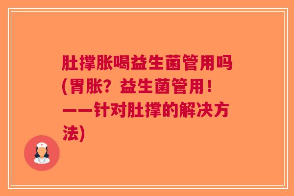 肚撑胀喝益生菌管用吗(胃胀?益生菌管用!——针对肚撑的解决方法) 肚撑胀喝益生菌管用吗(胃胀?益生菌管用!——针对肚撑的解决方法)