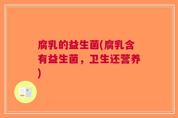 腐乳的益生菌(腐乳含有益生菌,卫生还营养) 腐乳的益生菌(腐乳含有益生菌,卫生还营养)
