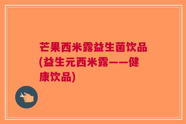 芒果西米露益生菌饮品(益生元西米露——健康饮品)