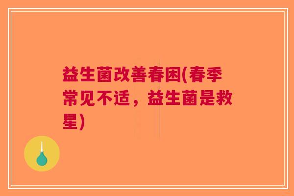 益生菌改善春困(春季常见不适,益生菌是救星)