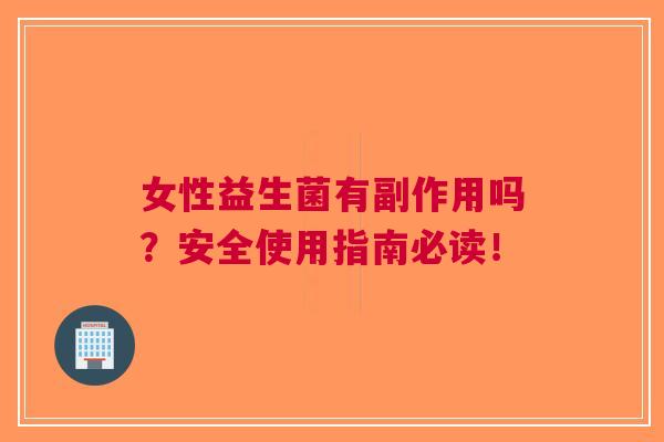 女性益生菌有副作用吗?安全使用指南必读! 女性益生菌有副作用吗?安全使用指南必读!
