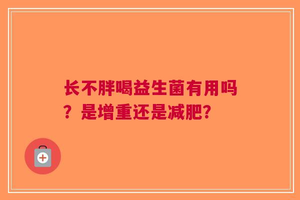 长不胖喝益生菌有用吗?是增重还是? 长不胖喝益生菌有用吗?是增重还是?