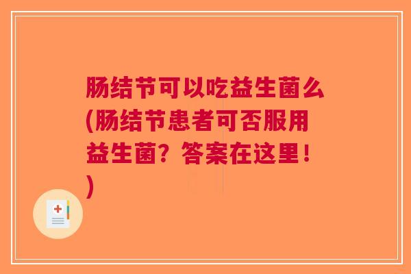 肠结节可以吃益生菌么(肠结节患者可否服用益生菌?答案在这里!)