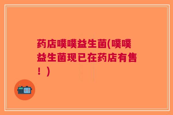 药店噗噗益生菌(噗噗益生菌现已在药店有售!)