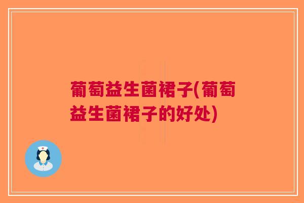 葡萄益生菌裙子(葡萄益生菌裙子的好处)