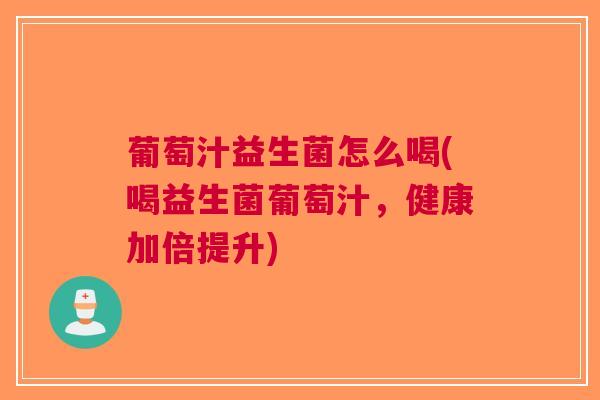 葡萄汁益生菌怎么喝(喝益生菌葡萄汁，健康加倍提升)