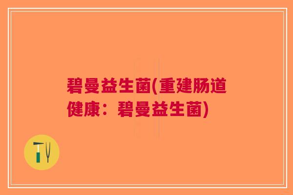 碧曼益生菌(重建肠道健康:碧曼益生菌) 碧曼益生菌(重建肠道健康:碧曼益生菌)