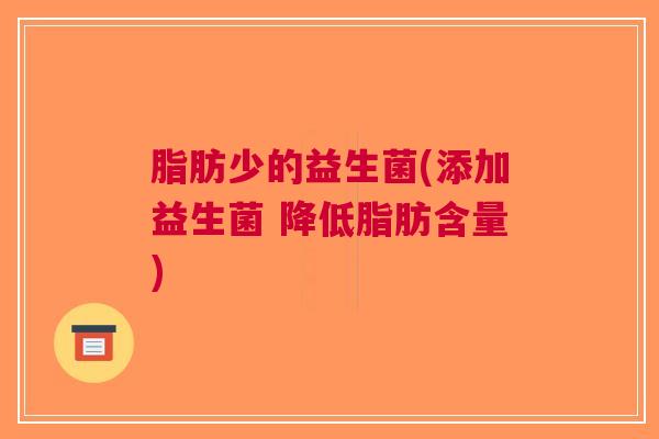 脂肪少的益生菌(添加益生菌 降低脂肪含量) 脂肪少的益生菌(添加益生菌 降低脂肪含量)