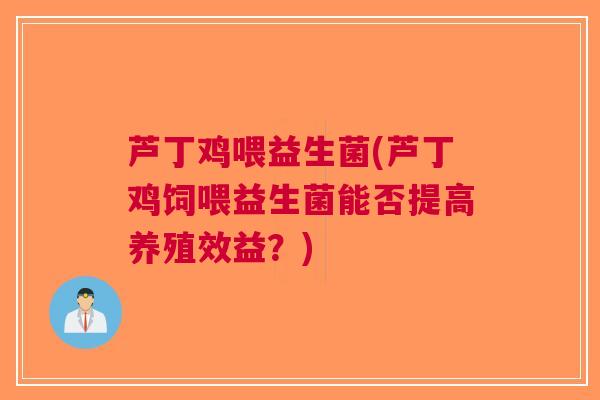 芦丁鸡喂益生菌(芦丁鸡饲喂益生菌能否提高养殖效益?)