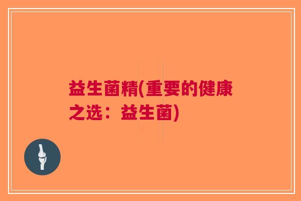 益生菌精(重要的健康之选:益生菌) 益生菌精(重要的健康之选:益生菌)