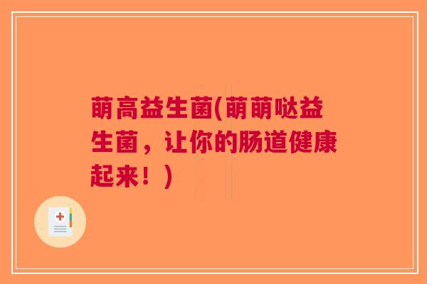 萌高益生菌(萌萌哒益生菌,让你的肠道健康起来!)