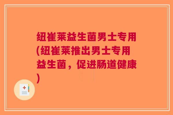 纽崔莱益生菌男士专用(纽崔莱推出男士专用益生菌,促进肠道健康)