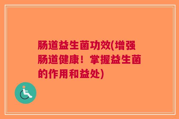肠道益生菌功效(增强肠道健康!掌握益生菌的作用和益处) 肠道益生菌功效(增强肠道健康!掌握益生菌的作用和益处)