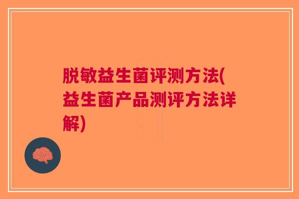 脱敏益生菌评测方法(益生菌产品测评方法详解)