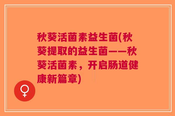 秋葵活菌素益生菌(秋葵提取的益生菌——秋葵活菌素,开启肠道健康新篇章)