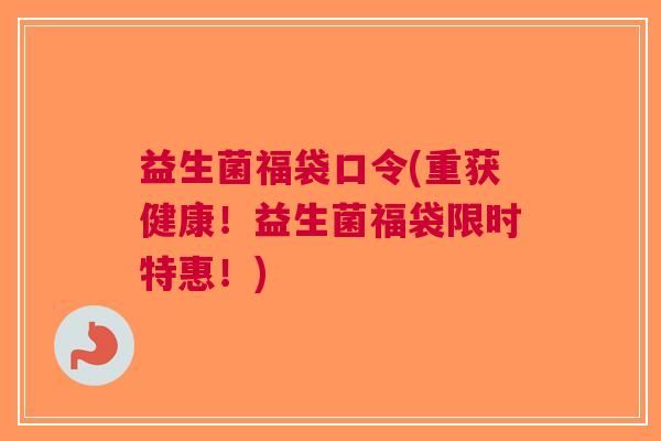益生菌福袋口令(重获健康！益生菌福袋限时特惠！)