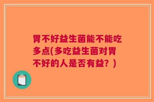 胃不好益生菌能不能吃多点(多吃益生菌对胃不好的人是否有益?)