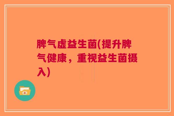 脾气虚益生菌(提升脾气健康,重视益生菌摄入) 脾气虚益生菌(提升脾气健康,重视益生菌摄入)
