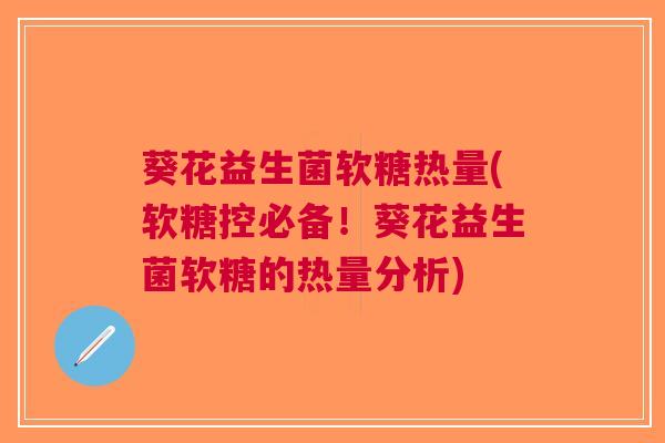 葵花益生菌软糖热量(软糖控必备!葵花益生菌软糖的热量分析) 葵花益生菌软糖热量(软糖控必备!葵花益生菌软糖的热量分析)