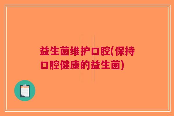 益生菌维护口腔(保持口腔健康的益生菌)