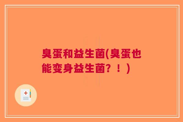 臭蛋和益生菌(臭蛋也能变身益生菌?!)